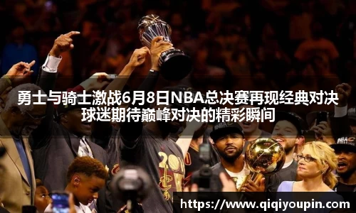 勇士与骑士激战6月8日NBA总决赛再现经典对决球迷期待巅峰对决的精彩瞬间