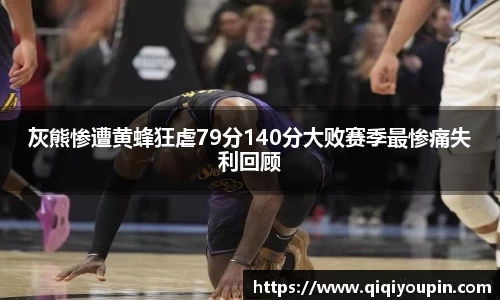 灰熊惨遭黄蜂狂虐79分140分大败赛季最惨痛失利回顾